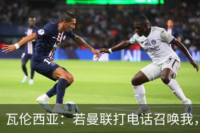 瓦伦西亚：若曼联打电话召唤我，我一定飞奔而去，愿担任任何角色